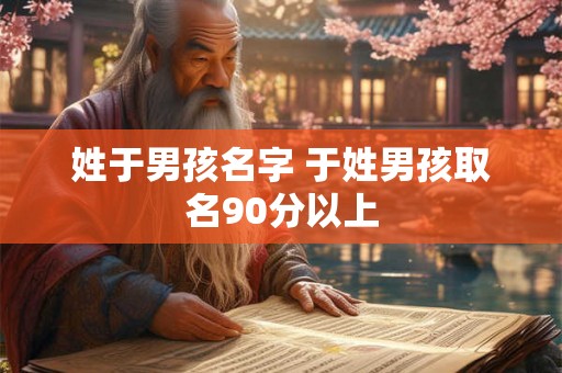 姓于男孩名字 于姓男孩取名90分以上