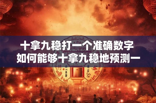 十拿九稳打一个准确数字 如何能够十拿九稳地预测一个准确数字