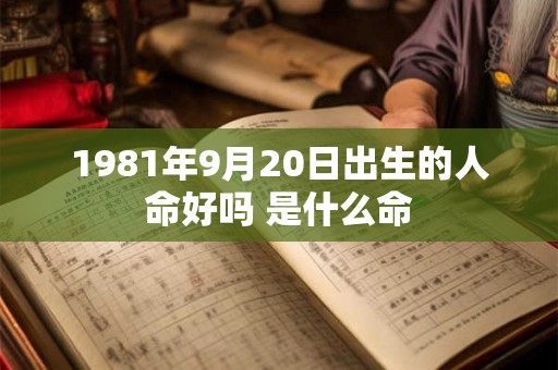1981年9月20日出生的人命好吗 是什么命