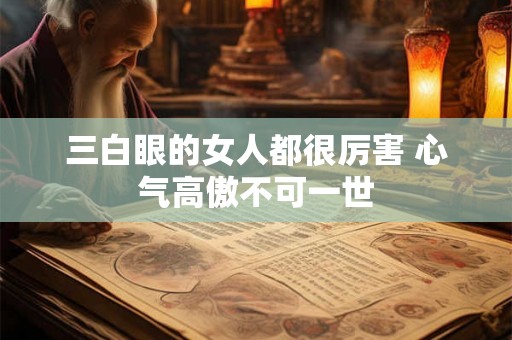 三白眼的女人都很厉害 心气高傲不可一世 三白眼的女人都很厉害 心气高傲不可一世