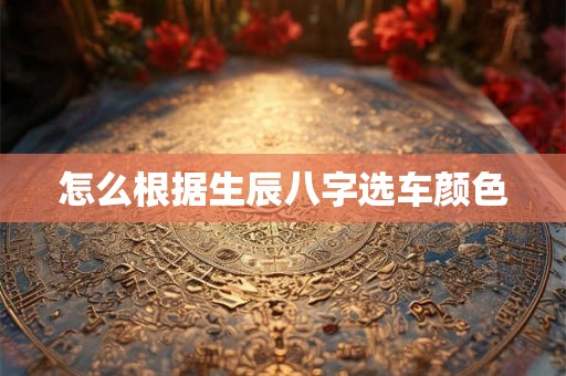 怎么根据生辰八字选车颜色