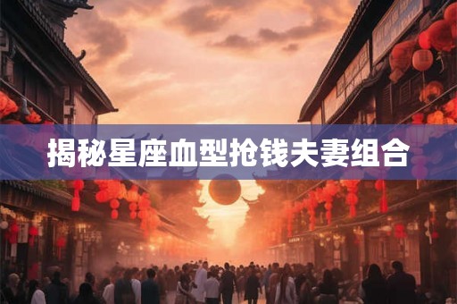 揭秘星座血型抢钱夫妻组合