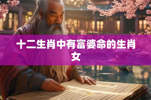 十二生肖中有富婆命的生肖女