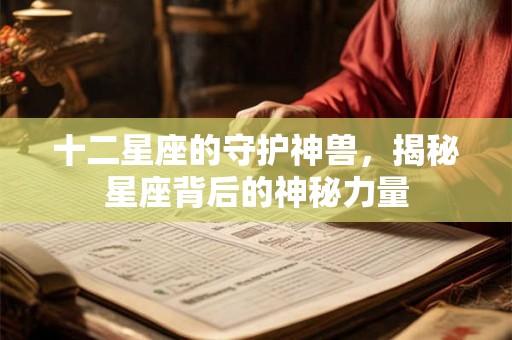 十二星座的守护神兽，揭秘星座背后的神秘力量