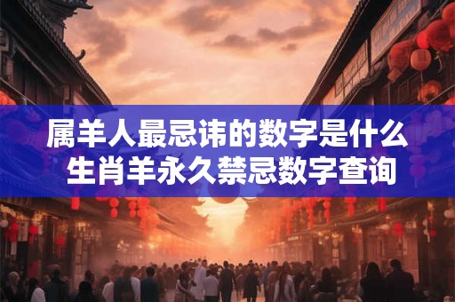 属羊人最忌讳的数字是什么 生肖羊永久禁忌数字查询
