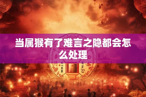 当属猴有了难言之隐都会怎么处理