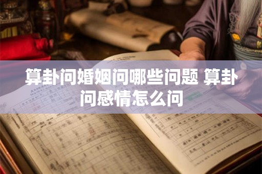 算卦问婚姻问哪些问题 算卦问感情怎么问 算卦问婚姻问哪些问题 算卦问感情怎么问
