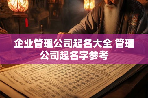 企业管理公司起名大全 管理公司起名字参考