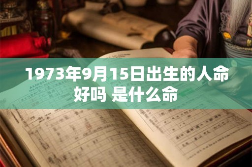 1973年9月15日出生的人命好吗 是什么命
