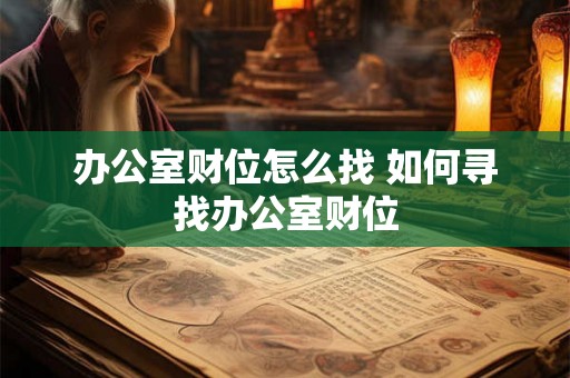 办公室财位怎么找 如何寻找办公室财位