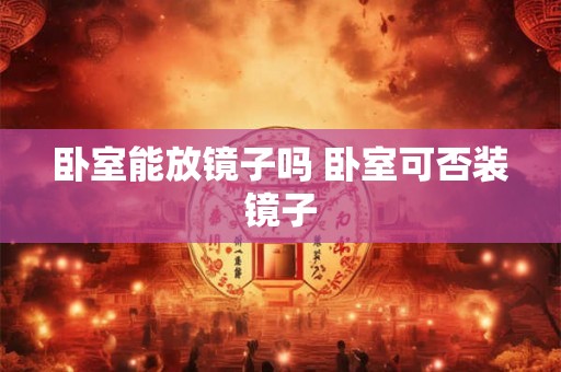 卧室能放镜子吗 卧室可否装镜子