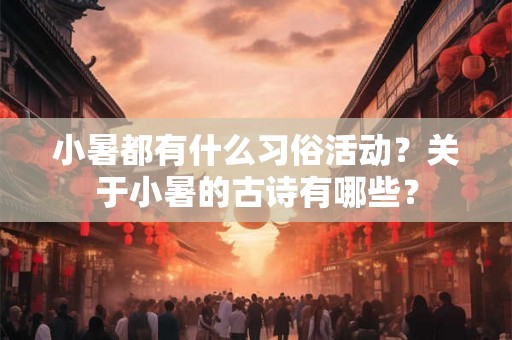 小暑都有什么习俗活动？关于小暑的古诗有哪些？