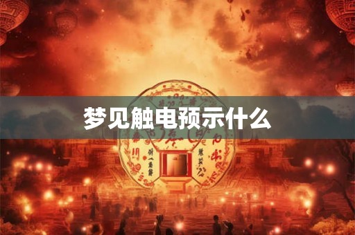 梦见触电预示什么