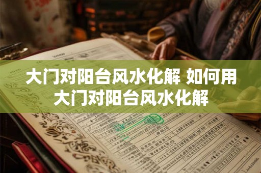大门对阳台风水化解 如何用大门对阳台风水化解 大门对阳台风水化解 如何用大门对阳台风水化解