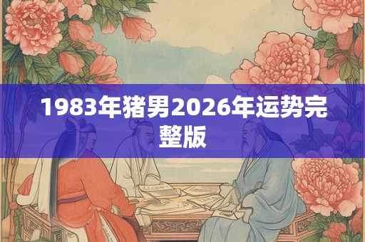 1983年猪男2026年运势完整版 1983年猪男2026年运势完整版