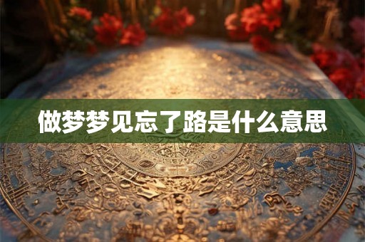 做梦梦见忘了路是什么意思