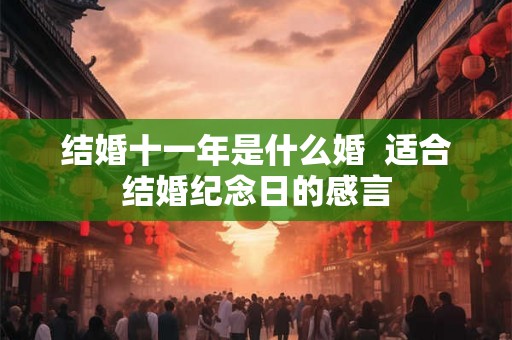 结婚十一年是什么婚  适合结婚纪念日的感言