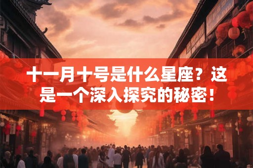 十一月十号是什么星座?这是一个深入探究的秘密! 十一月十号是什么星座?这是一个深入探究的秘密!