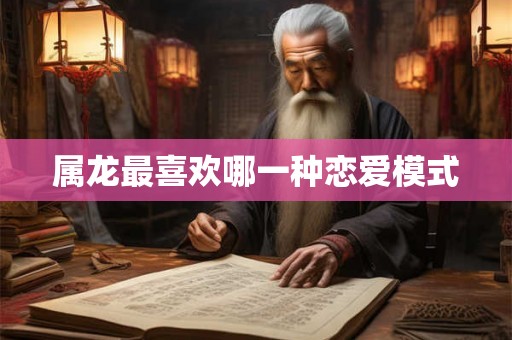 属龙最喜欢哪一种恋爱模式