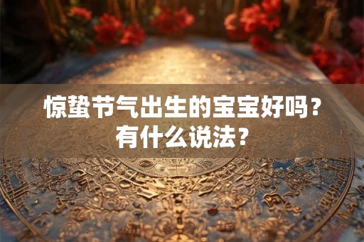 惊蛰节气出生的宝宝好吗?有什么说法? 惊蛰节气出生的宝宝好吗?有什么说法?