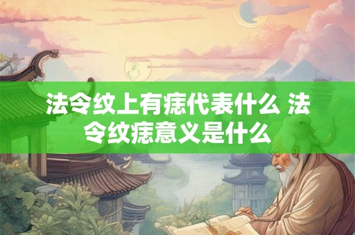 法令纹上有痣代表什么 法令纹痣意义是什么