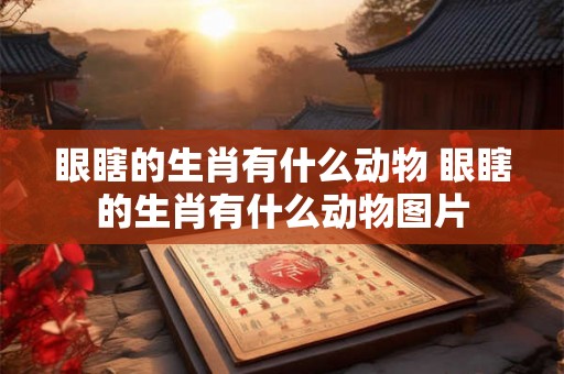 眼瞎的生肖有什么动物 眼瞎的生肖有什么动物图片