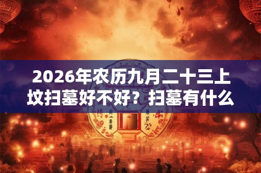 2026年农历九月二十三上坟扫墓好不好？扫墓有什么讲究？