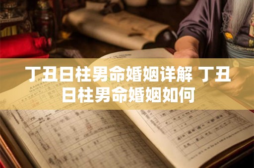 丁丑日柱男命婚姻详解 丁丑日柱男命婚姻如何 丁丑日柱男命婚姻详解 丁丑日柱男命婚姻如何