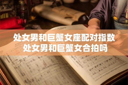 处女男和巨蟹女座配对指数 处女男和巨蟹女合拍吗