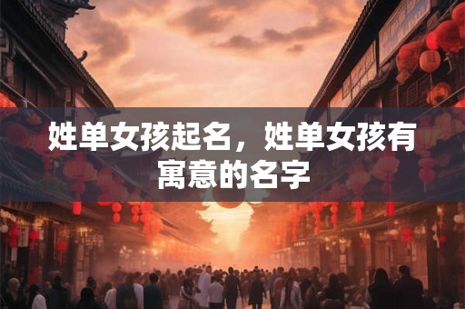姓单女孩起名，姓单女孩有寓意的名字