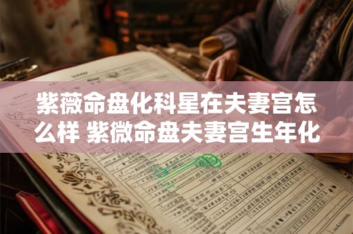 紫薇命盘化科星在夫妻宫怎么样 紫微命盘夫妻宫生年化科 紫薇命盘化科星在夫妻宫怎么样 紫微命盘夫妻宫生年化科