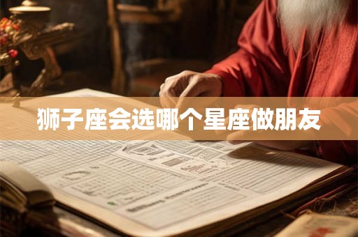 狮子座会选哪个星座做朋友