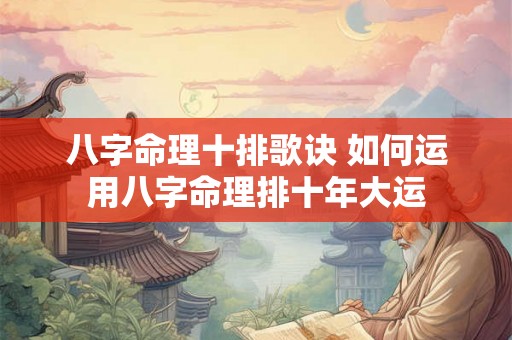 八字命理十排歌诀 如何运用八字命理排十年大运