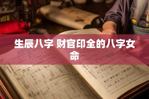 生辰八字 财官印全的八字女命
