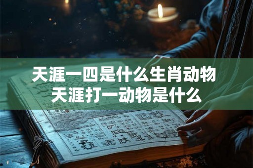 天涯一四是什么生肖动物 天涯打一动物是什么