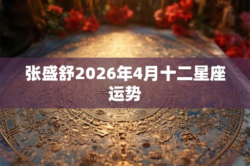 张盛舒2026年4月十二星座运势