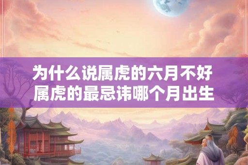为什么说属虎的六月不好 属虎的最忌讳哪个月出生