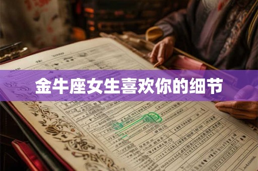 金牛座女生喜欢你的细节