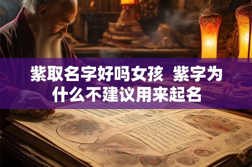 紫取名字好吗女孩  紫字为什么不建议用来起名