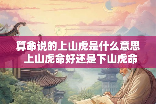 算命说的上山虎是什么意思  上山虎命好还是下山虎命好