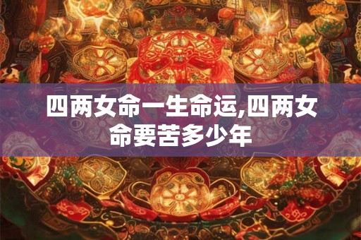 四两女命一生命运,四两女命要苦多少年