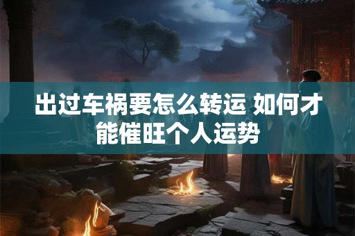 出过车祸要怎么转运 如何才能催旺个人运势