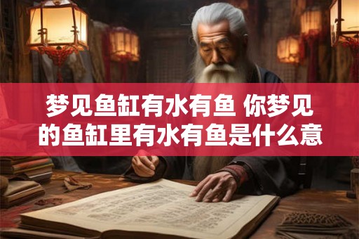 梦见鱼缸有水有鱼 你梦见的鱼缸里有水有鱼是什么意思