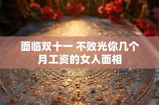面临双十一 不败光你几个月工资的女人面相