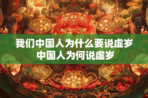 我们中国人为什么要说虚岁 中国人为何说虚岁