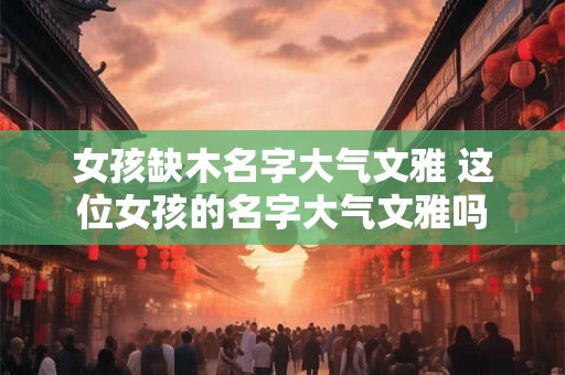 女孩缺木名字大气文雅 这位女孩的名字大气文雅吗
