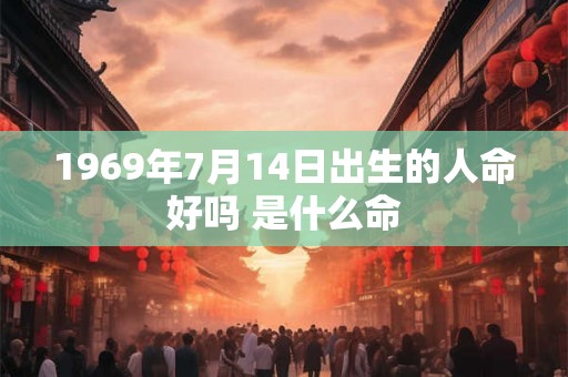 1969年7月14日出生的人命好吗 是什么命 1969年7月14日出生的人命好吗 是什么命