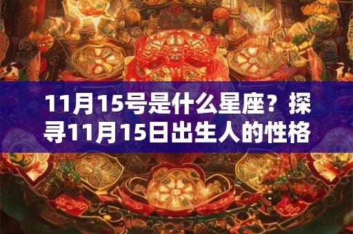 11月15号是什么星座?探寻11月15日出生人的性格和命运 11月15号是什么星座?探寻11月15日出生人的性格和命运