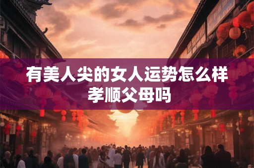 有美人尖的女人运势怎么样 孝顺父母吗