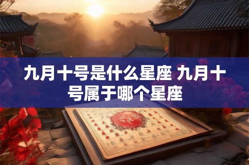九月十号是什么星座 九月十号属于哪个星座